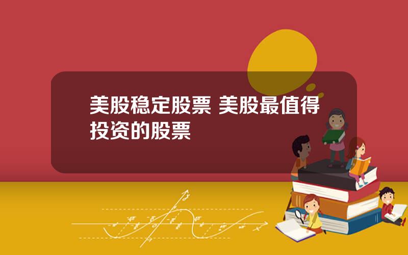 美股稳定股票 美股最值得投资的股票